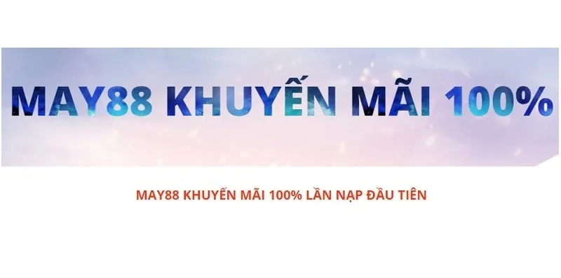 Nhà cái May88 khuyến mãi 100% trong lần nạp đầu tiên cho người chơi